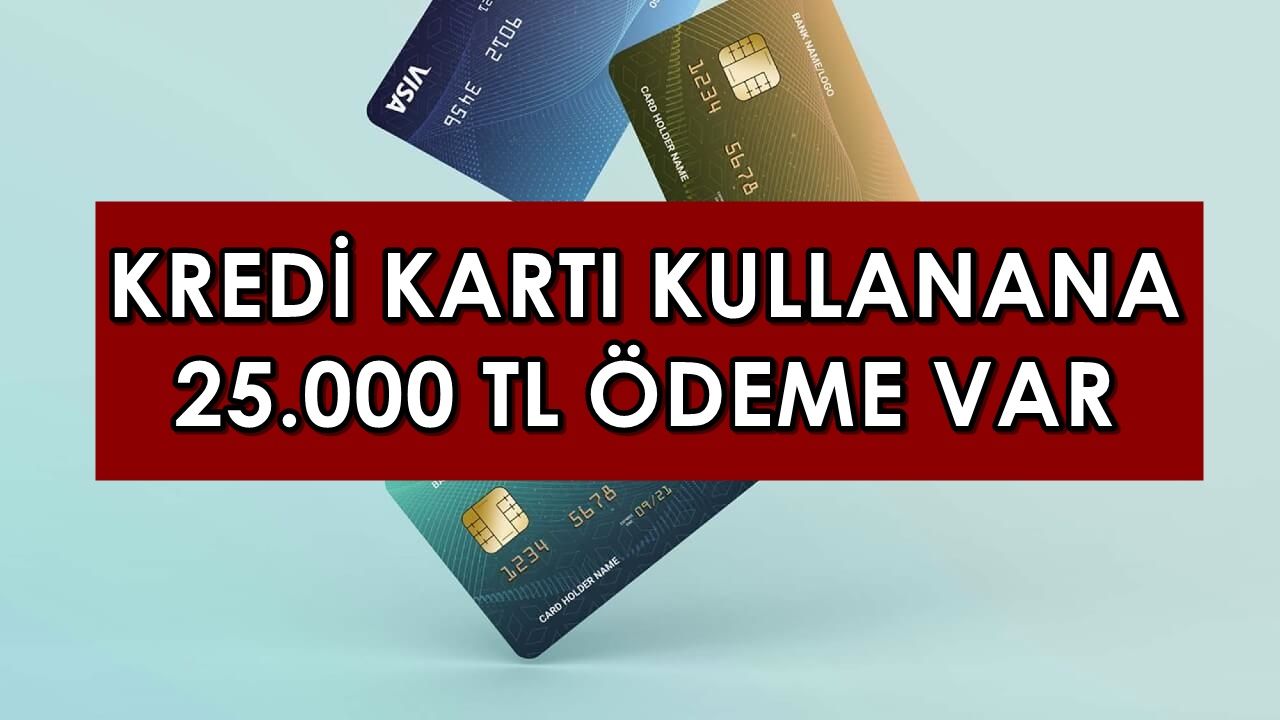 Son Dakika: Kredi Kartı Kullananlara Duyuru Yapıldı, 25.000 TL Ödeme Verilecek!
