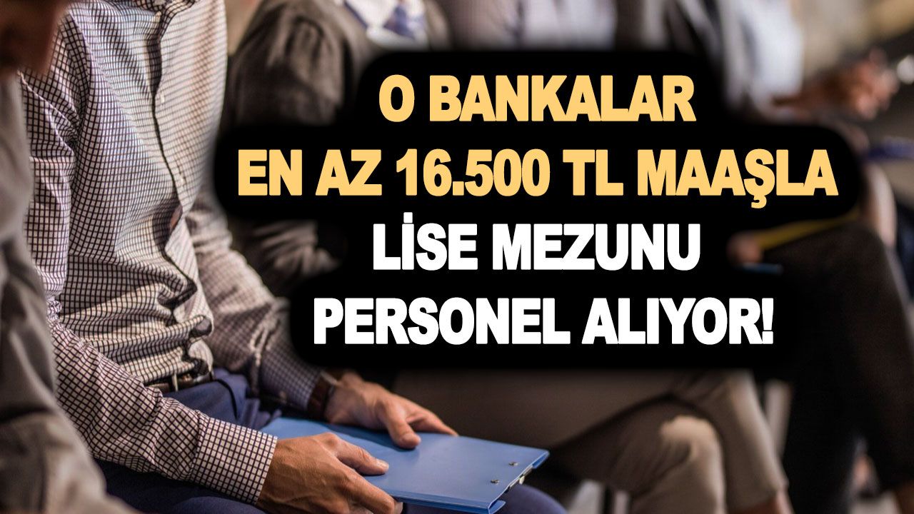 En az 16.500 TL maaşla banka personel alım ilanları geldi! Akbank, TEB, İş Bankası, Yapı Kredi personel alımı şartları