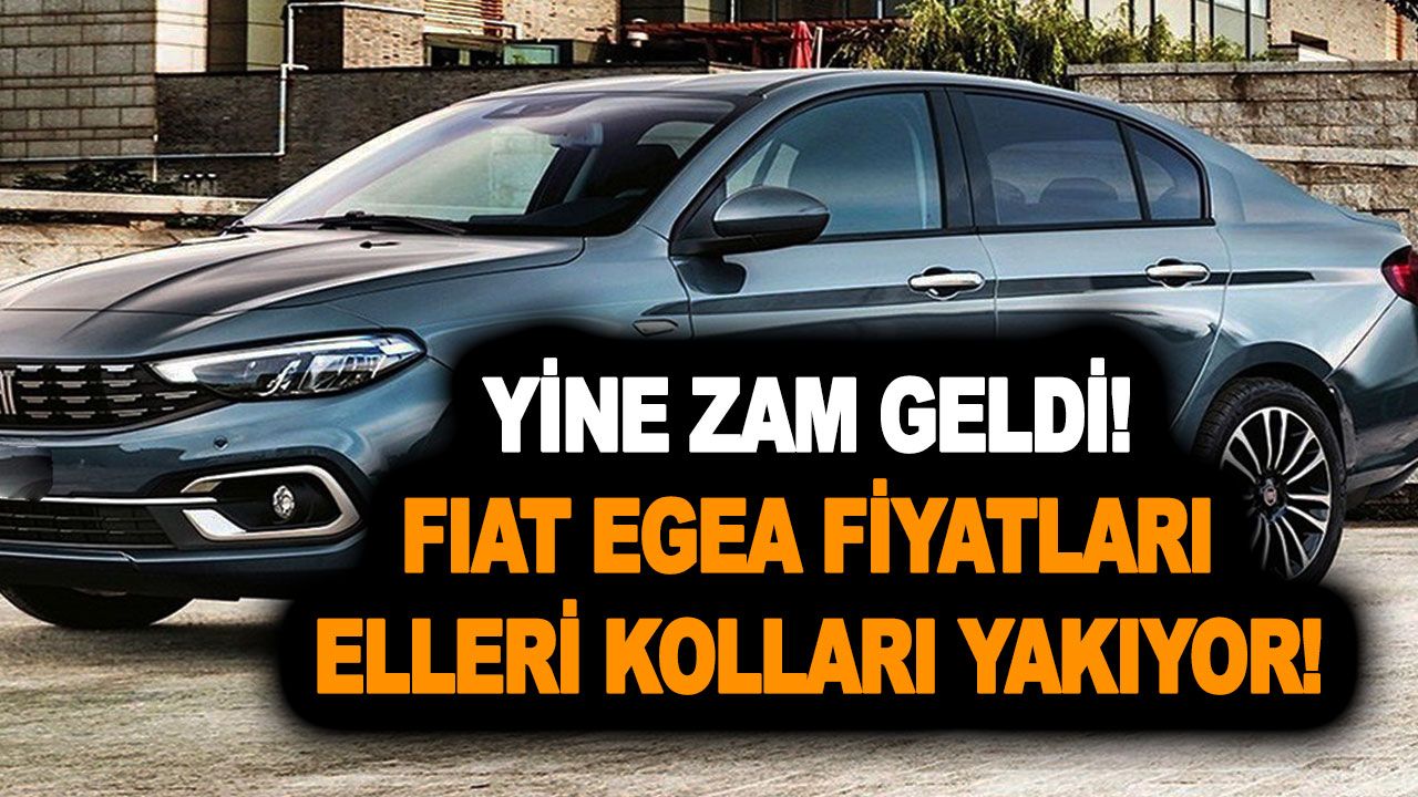 Yine zam geldi! Fiat Egea fiyatları elleri kolları yakıyor! İşte Fiat Egea Kasım ayı son fiyat listesi