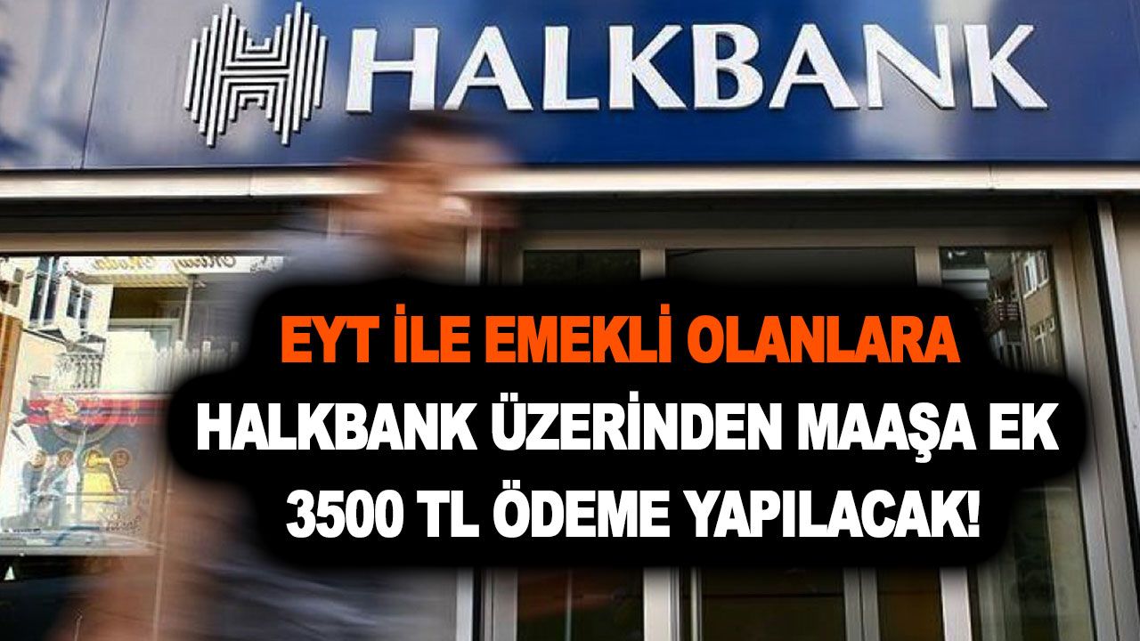 EYT ile emekli olanlara Halkbank üzerinden ilk maaşa ek 3500 TL ödeme yapılacak!
