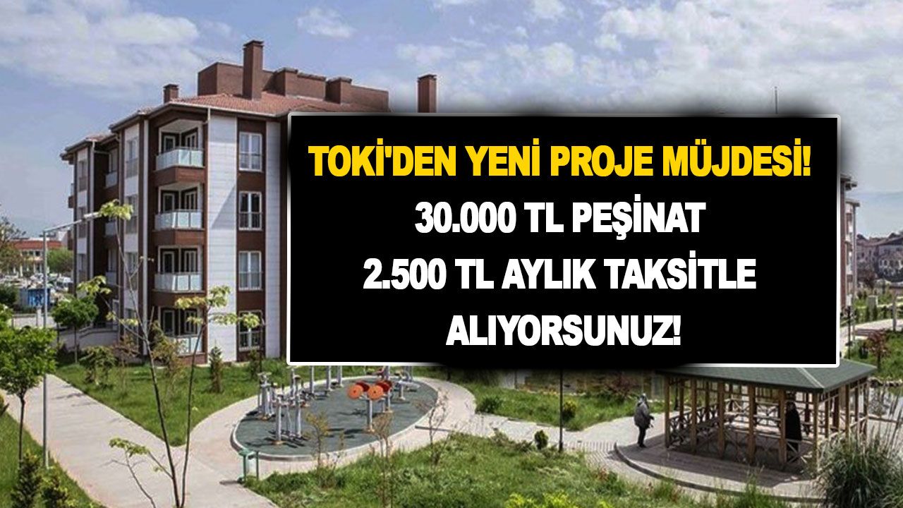 TOKİ'den yeni proje müjdesi! 30.000 TL peşinat 2.500 TL aylık taksitle alıyorsunuz! İstanbul ve Ankara'da satılıyor