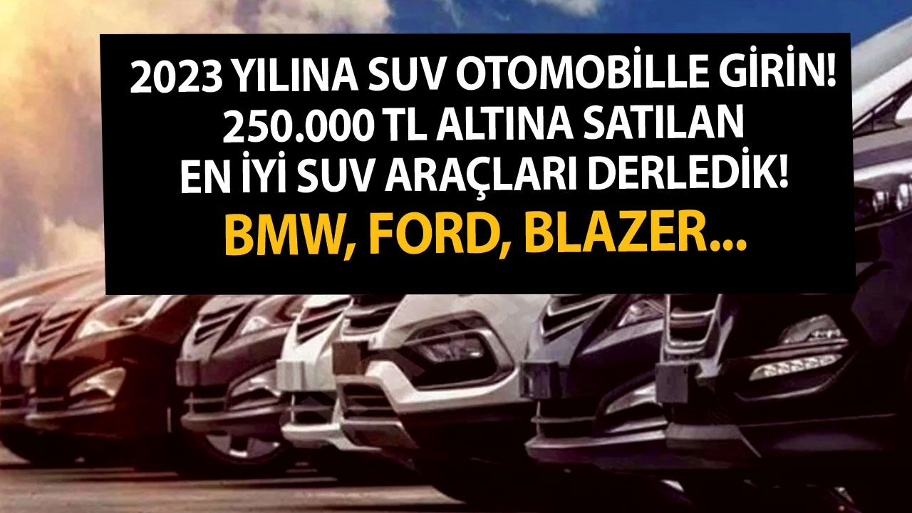 2023 yılına SUV otomobil ile girin! 250.000 TL altına satılan en iyi SUV araçları derledik! BMW, Ford, Blazer...