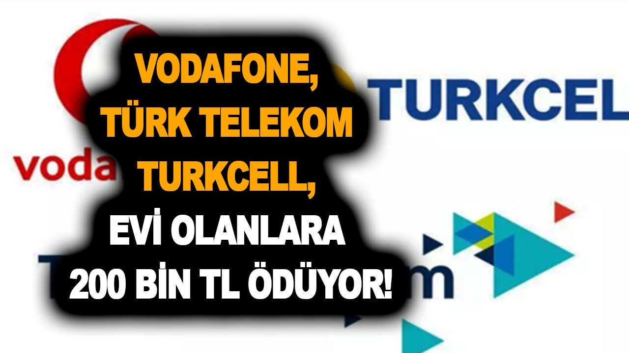 Ev sahipleri için duyuruldu! Şanslıysanız Vodafone Türk Telekom Turkcell 200 bin TL ödeyebilir