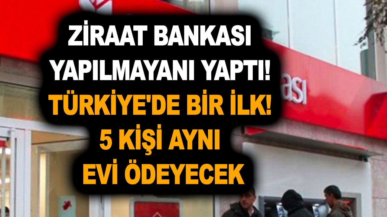 Ziraat Bankası yapılmayanı yaptı! Türkiye'de bir ilk! Ortaklaşa konut kredisi ile 5 kişi aynı evi ödeyecek