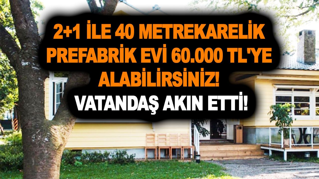 2+1 ile 40 metrekarelik Prefabrik evi 60.000 TL'ye alabilirsiniz! Vatandaş akın etti!
