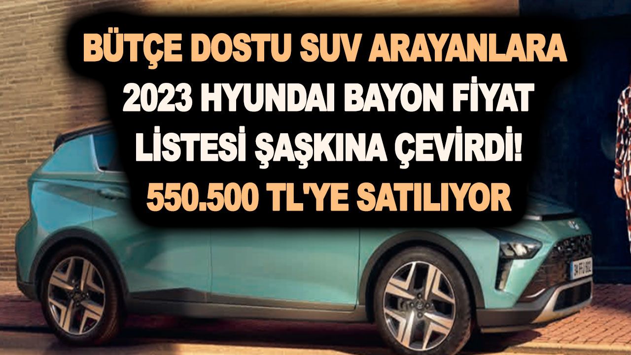 Bütçe dostu SUV arayanlara: 2023 Hyundai Bayon fiyat listesi şaşkına çevirdi! 550.500 TL