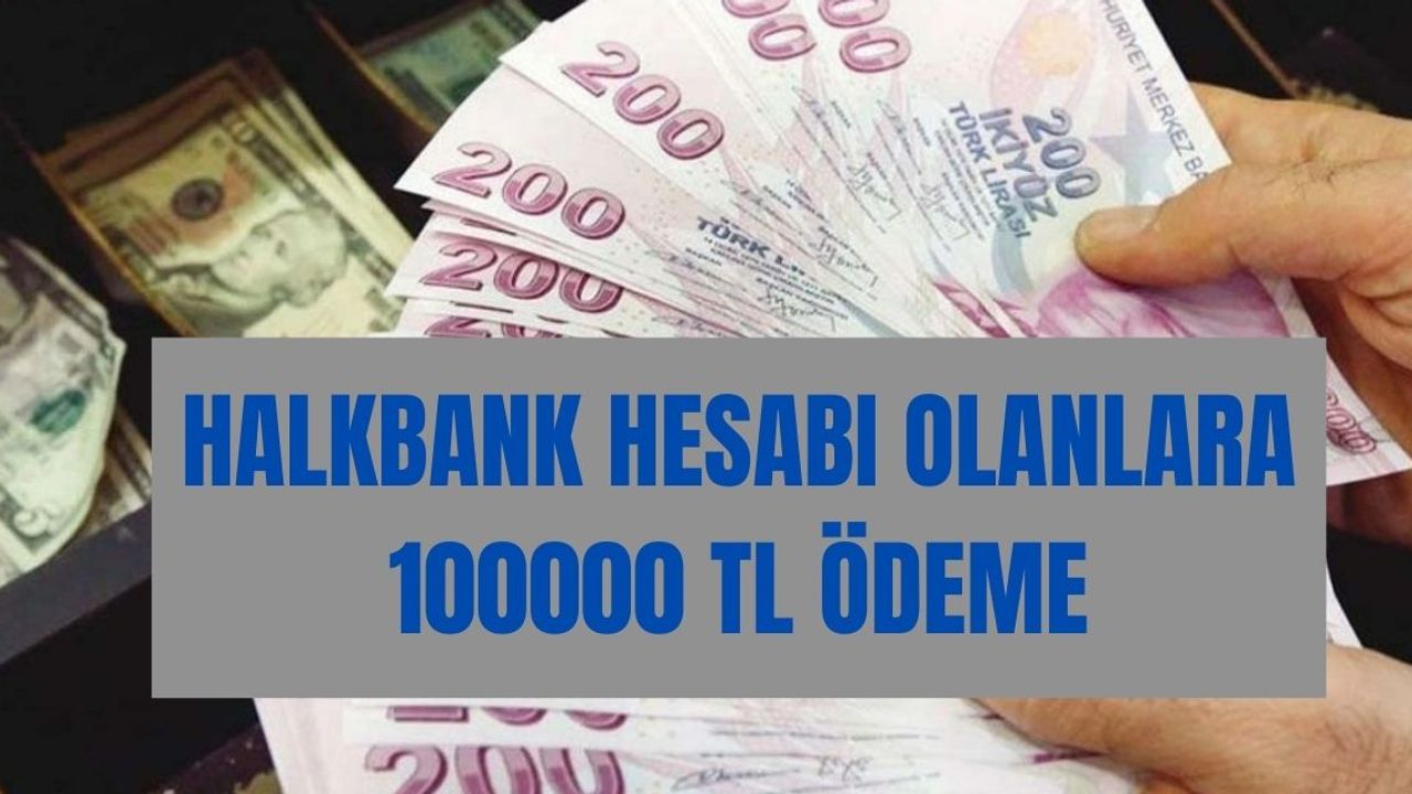 Halkbank hesabı olanlar kişilere 100000 TL ödeme yapılıyor