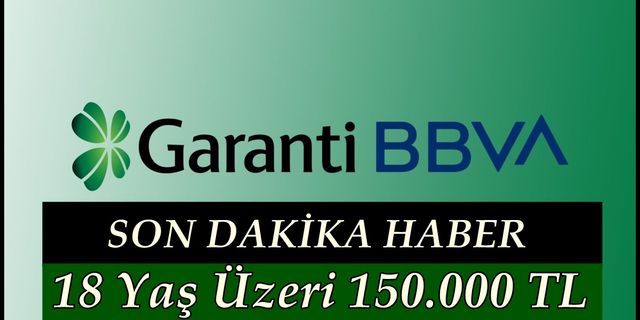 Garanti BBVA Bankası Tarafından Yeni Nakit Müjdesi Sabah Geldi! 18 Yaş Üzeri 150.000 TL Alabilir