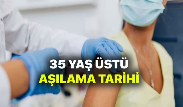 35 Yaş üstü ne zaman aşılacak? 35 Yaş Üstü aşı tarihi belli mi?