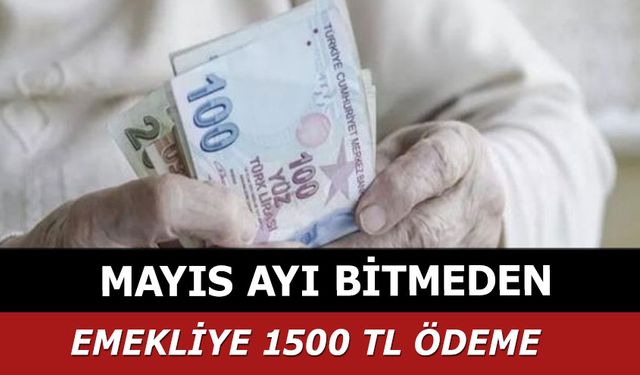 Tüm Emeklilere Mayıs Ayı Bitmeden 1500 TL Ödeniyor! Başvuru Yapmak Yeterli