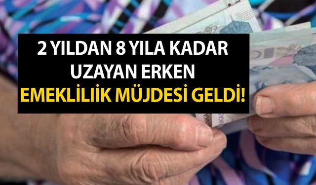 Geleceğiniz için şahane haber! 2 yıldan tam 8 yıla kadar uzayan erken emeklilik yolu gözüktü!