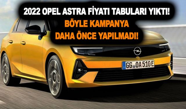 2022 Opel Astra fiyatı tabuları yıktı! Böyle kampanya daha önce yapılmadı!