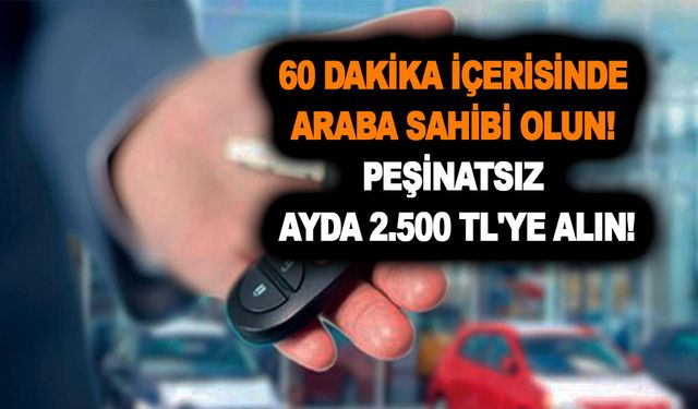 60 dakika içerisinde araba sahibi olun! Peşinatsız taksitsiz ayda 2.500 TL'ye büyüleyen teklif geldi!