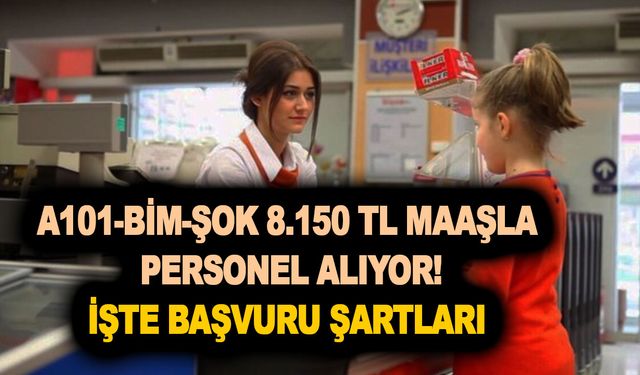 Yeni ilanlar az önce geldi! A101-BİM-ŞOK 8.150 TL maaşla personel alıyor! İşte kadrolar ve alım şartları