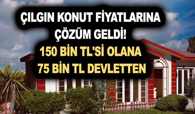 Çılgın konut fiyatlarına çözüm geldi! Prefabrik evler için 150 bin TL'si olana 75 bin TL devletten