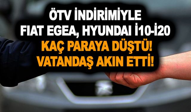 Çalmadan oynatan fiyat listesi açıklandı! ÖTV indirimiyle Fiat Egea, Hyundai İ10-İ20 kaç paraya düştü!