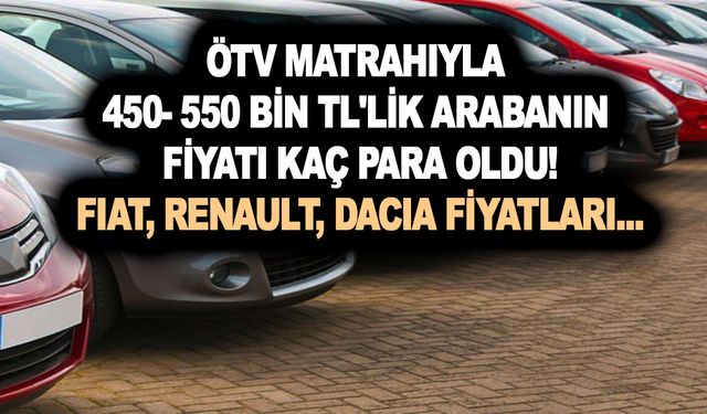 ÖTV matrahıyla 450- 550 bin TL'lik arabanın fiyatı ne kadar düşer? İşte indirimle Fiat, Renault, Dacia fiyatları