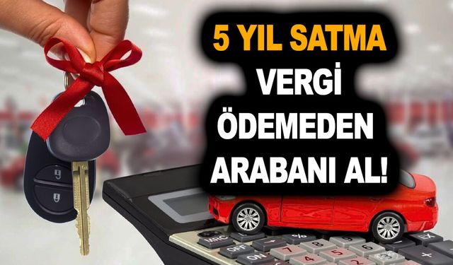 ÖTV'den sonra ilk defa araba alacaklara da müjde verildi! 5 yıl satma, vergi ödemeden arabanı al!