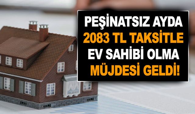 Peşinatsız ayda sadece 2083 TL taksitle ev sahibi olma müjdesi geldi! Vatandaş sevinçten deliye döndü!