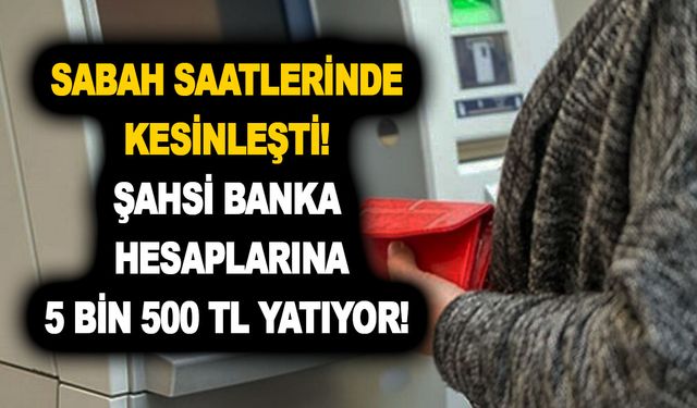 Sabah saatlerinde kesinleşti! Şahsi banka hesaplarına 5 bin 500 TL yatıyor! En yakın ATM’den çekebilirsiniz