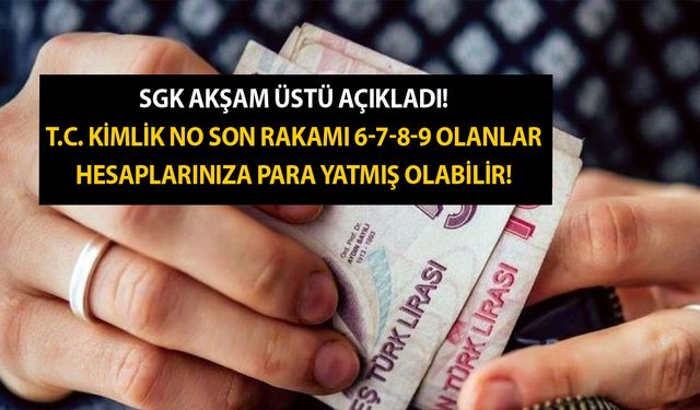 SGK akşam üstü açıkladı! T.C. kimlik no son rakamı 6-7-8-9 olanlar hesaplarınıza para yatmış olabilir