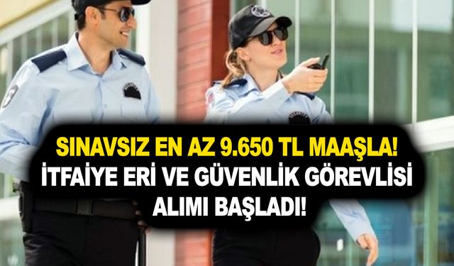 Sınavsız en az 9.650 TL maaşla! İtfaiye eri ve güvenlik görevlisi alımı ilanları açıklandı! İşte başvuru şartları