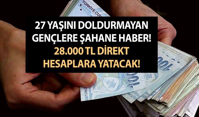 27 yaşını doldurmayan gençlere şahane haber! 28.000 TL direkt hesaplara yatacak, cepler parayla dolacak!