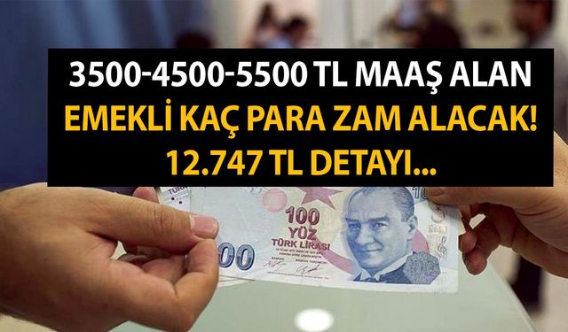 3500-4500-5500 TL maaş alan emekli kaç para zam alacak! Vatandaş göbek atacak! 12747 TL detayı...