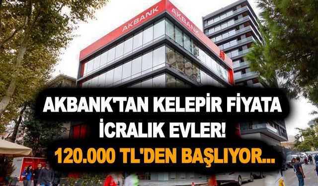 Akbank'tan kelepir fiyata icralık evler! 120.000 TL'den başlayan uygun konutlar için teklifinizi hemen verin