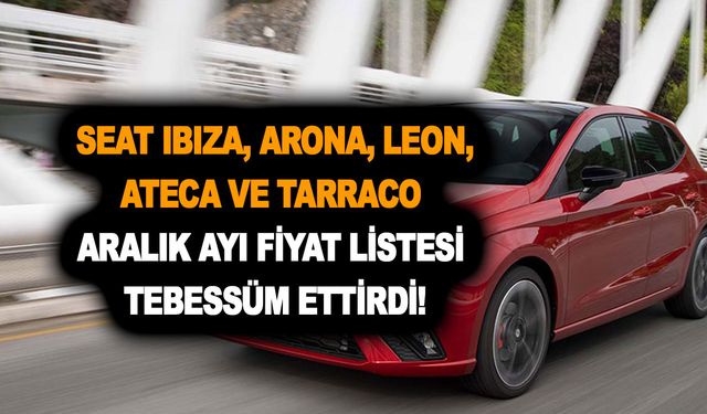 Araba almak hayal değil! Seat Ibiza, Arona, Leon, Ateca ve Tarraco Aralık ayı fiyat listesi tebessüm ettirdi!