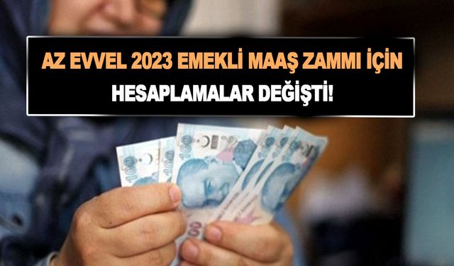 Az evvel 2023 emekli maaş zammı için hesaplamalar değişti! En düşük emekli maaşı için zam formülleri!