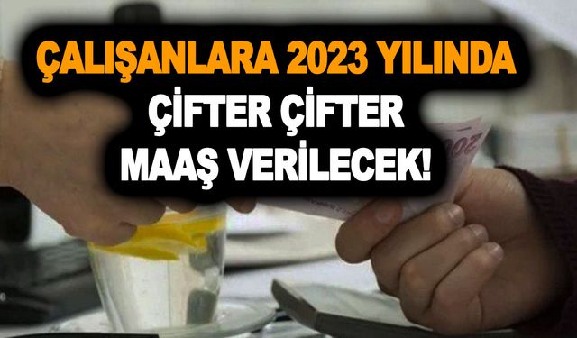 Çalışanlara 2023 yılında çifter çifter maaş verilecek! Yalnızca bunu yapanlar alıyor!