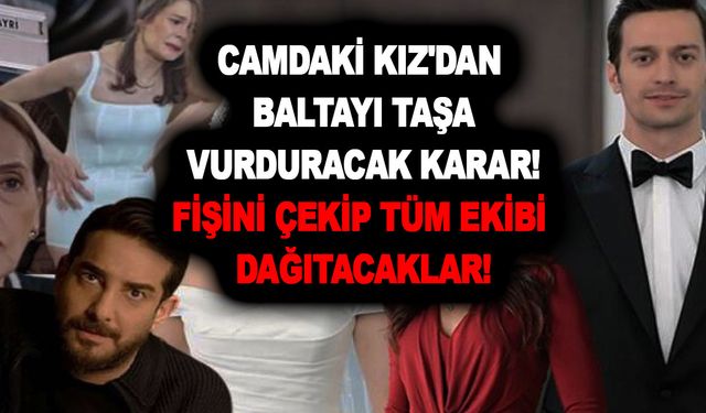 Camdaki Kız'dan baltayı taşa vurduracak karar! Fişini çekip tüm ekibi dağıtacaklar!