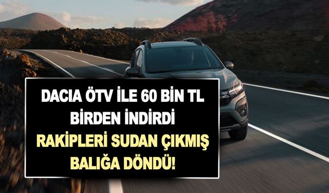 Dacia ÖTV ile 60 bin TL birden indirdi; Rakipleri sudan çıkmış balığa döndü!