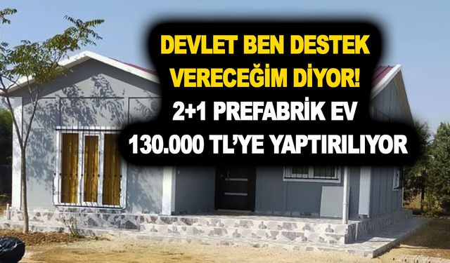 Devlet sen yap, ben destek vereceğim diyor! 2+1 prefabrik ev 130.000 TL’ye yaptırılıyor