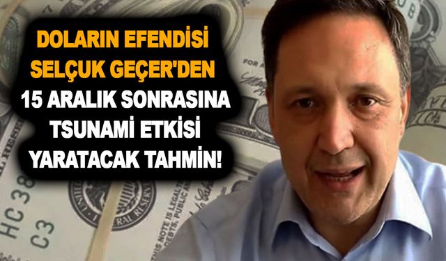 Doların efendisi Selçuk Geçer 15 Aralık sonrası için tsunami etkisi yaratacak felaket tahmini yaptı