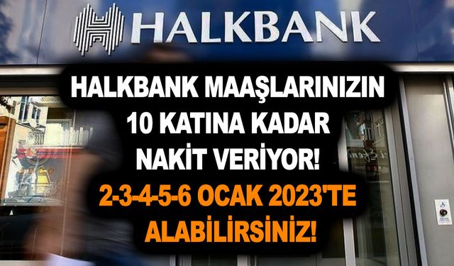 Halkbank maaşlarınızın 10 katına kadar nakit veriyor! 2-3-4-5-6 Ocak 2023'te alabilirsiniz!