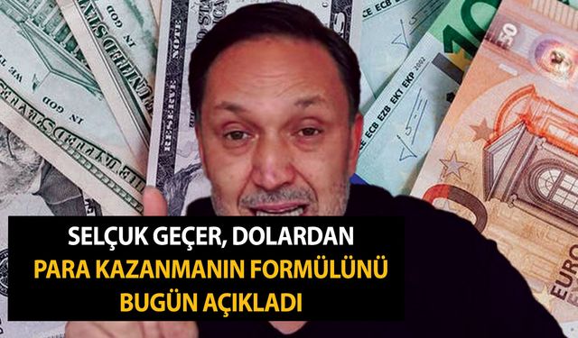 Her söylediği olay olan Selçuk Geçer, dolardan para kazanmanın formülünü bugün açıkladı