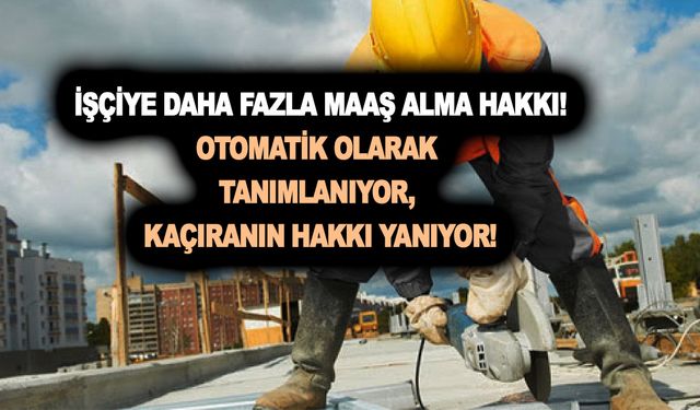 4/1-a, 4/1-b, 4/1-c'li işçiye daha fazla maaş alma hakkı! Otomatik olarak tanımlanıyor, kaçıranın hakkı yanıyor!