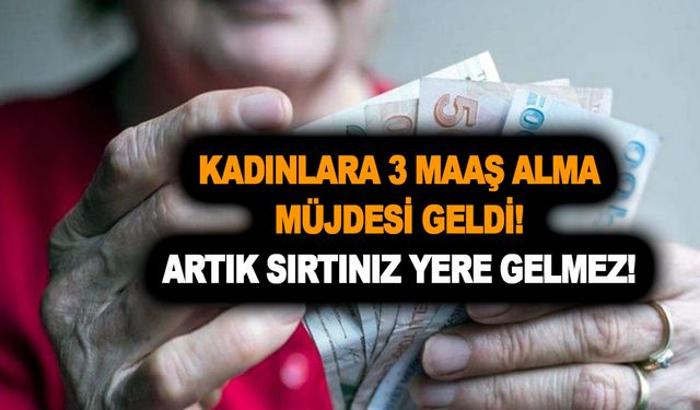 Kadınlara 3 maaş alma müjdesi geldi! Artık sırtınız yere gelmez!