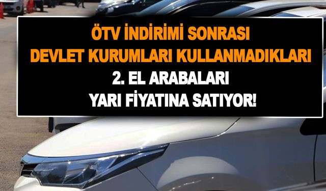 ÖTV indirimi sonrası: Devlet kurumları, kullanmadıkları 2. el arabaları yarı fiyatına satıyor! Aklın yolu bir!