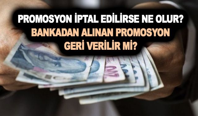 Promosyon iptal edilirse ne olur? Bankadan alınan promosyon geri verilir mi?