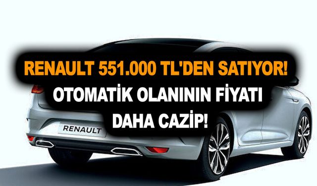 Renault 551.000 TL'den satıyor! Otomatik olanının fiyatı daha cazip!