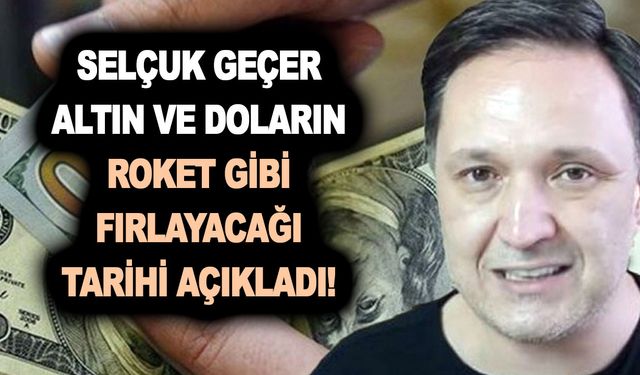 Selçuk Geçer altın ve doların roket gibi fırlayacağı tarihi açıkladı! Vatandaş ne yapacağını şaşırdı!