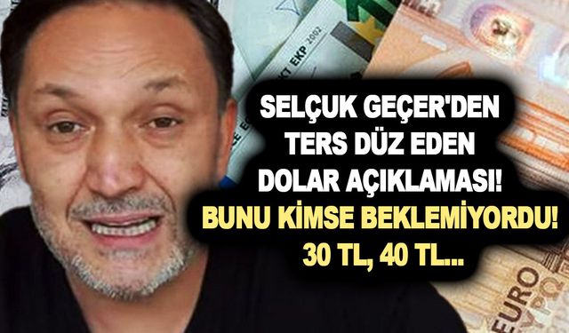 Selçuk Geçer'den ters düz eden dolar açıklaması! Bunu kimse beklemiyordu! 30 TL, 40 TL...