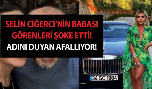 Selin Ciğerci’nin babası görenleri şoke etti! Adını duyan afallıyor! Herkes tanıyormuş