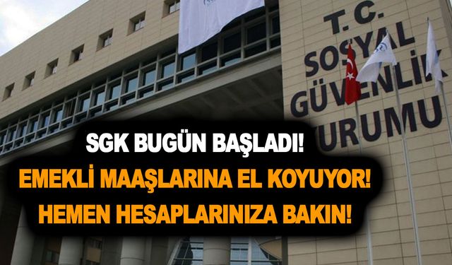 SGK bugün başladı! Emekli maaşlarına el koyuyor! Hemen hesaplarınıza bakın!