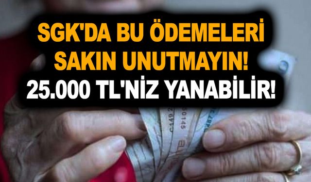 SGK'da bu ödemeleri sakın unutmayın! 25.000 TL'niz yanabilir! Tek kez alma şansı doğacak!