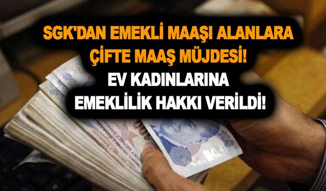 Az evvel açıklandı! SGK'dan emekli maaşı alanlara çifte maaş müjdesi! Ev kadınlarına emeklilik hakkı verildi!