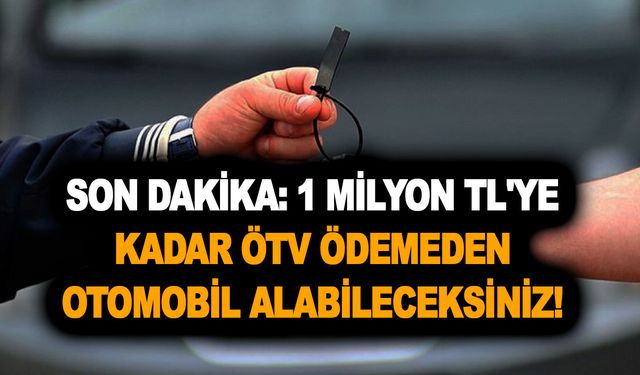 SON DAKİKA: 1 milyon TL'ye kadar ÖTV ödemeden otomobil alabileceksiniz! Son 25 güne girildi!